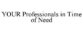 YOUR PROFESSIONALS IN TIME OF NEED