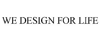 WE DESIGN FOR LIFE