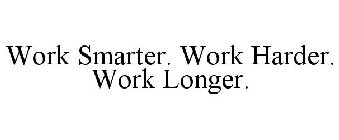 WORK SMARTER. WORK HARDER. WORK LONGER.