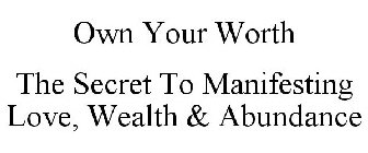 OWN YOUR WORTH THE SECRET TO MANIFESTING LOVE, WEALTH & ABUNDANCE