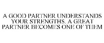 A GOOD PARTNER UNDERSTANDS YOUR STRENGTHS. A GREAT PARTNER BECOMES ONE OF THEM