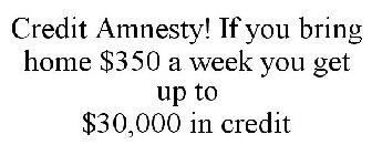 CREDIT AMNESTY! IF YOU BRING HOME $350 A WEEK YOU GET UP TO $30,000 IN CREDIT