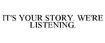 IT'S YOUR STORY. WE'RE LISTENING.