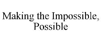 MAKING THE IMPOSSIBLE, POSSIBLE