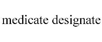 MEDICATE DESIGNATE
