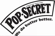 PREMIUM POPCORN POP-SECRET WE DO BUTTER BETTER.