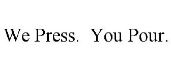 WE PRESS. YOU POUR.