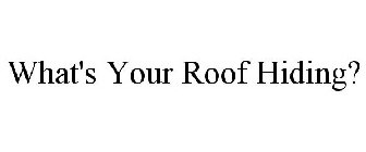 WHAT'S YOUR ROOF HIDING?