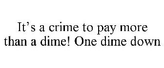 IT'S A CRIME TO PAY MORE THAN A DIME! ONE DIME DOWN