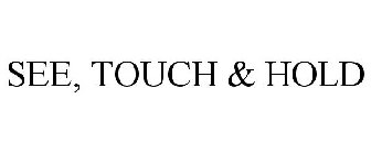 SEE, TOUCH & HOLD