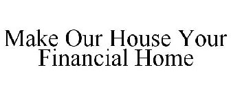 MAKE OUR HOUSE YOUR FINANCIAL HOME