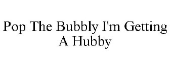 POP THE BUBBLY I'M GETTING A HUBBY