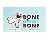 BONE SWEET BONE YOUR DOG'S HOME AWAY FROM HOME!