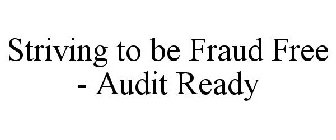 STRIVING TO BE FRAUD FREE - AUDIT READY