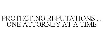 PROTECTING REPUTATIONS ... ONE ATTORNEY AT A TIME