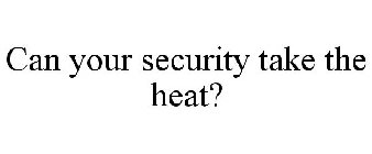 CAN YOUR SECURITY TAKE THE HEAT?