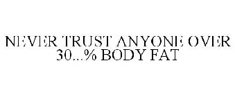 NEVER TRUST ANYONE OVER 30...% BODY FAT