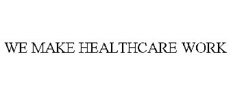 WE MAKE HEALTHCARE WORK
