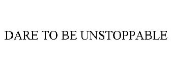 DARE TO BE UNSTOPPABLE