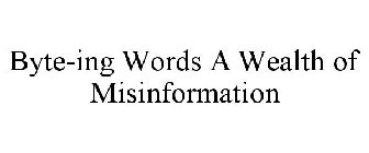 BYTE-ING WORDS A WEALTH OF MISINFORMATION