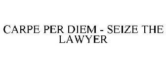 CARPE PER DIEM - SEIZE THE LAWYER