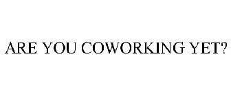 ARE YOU COWORKING YET?