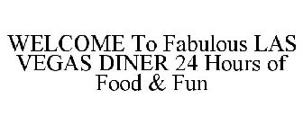 WELCOME TO FABULOUS LAS VEGAS DINER 24 HOURS OF FOOD & FUN