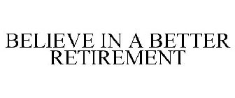 BELIEVE IN A BETTER RETIREMENT