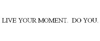 LIVE YOUR MOMENT. DO YOU.