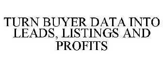 TURN YOUR BUYER DATA INTO LEADS, LISTINGS AND PROFITS