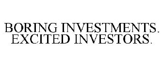 BORING INVESTMENTS. EXCITED INVESTORS.