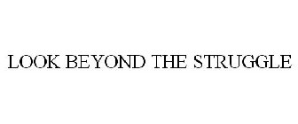 LOOK BEYOND THE STRUGGLE