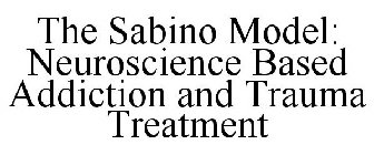 THE SABINO MODEL: NEUROSCIENCE BASED ADDICTION AND TRAUMA TREATMENT