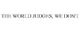 THE WORLD JUDGES, WE DON'T