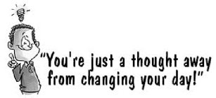 YOU'RE JUST A THOUGHT AWAY FROM CHANGING YOUR DAY!