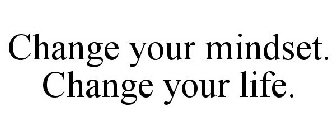 CHANGE YOUR MINDSET. CHANGE YOUR LIFE.