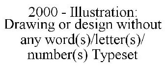 2000 - ILLUSTRATION: DRAWING OR DESIGN WITHOUT ANY WORD(S)/LETTER(S)/ NUMBER(S) TYPESET