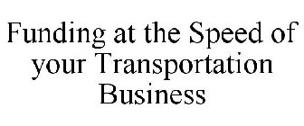 FUNDING AT THE SPEED OF YOUR TRANSPORTATION BUSINESS