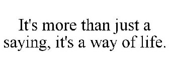 IT'S MORE THAN JUST A SAYING, IT'S A WAY OF LIFE.