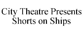 CITY THEATRE PRESENTS SHORTS ON SHIPS