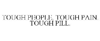 TOUGH PEOPLE. TOUGH PAIN. TOUGH PILL.