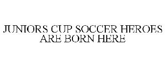 JUNIORS CUP SOCCER HEROES ARE BORN HERE