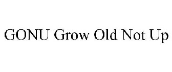 GONU GROW OLD NOT UP