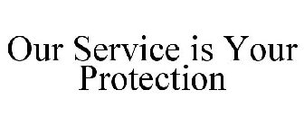 OUR SERVICE IS YOUR PROTECTION