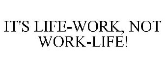 IT'S LIFE-WORK, NOT WORK-LIFE!