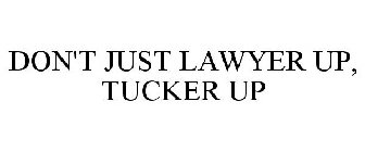 DON'T JUST LAWYER UP, TUCKER UP