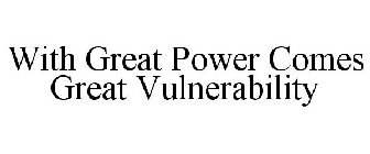 WITH GREAT POWER COMES GREAT VULNERABILITY