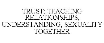 TRUST: TEACHING RELATIONSHIPS, UNDERSTANDING, SEXUALITY TOGETHER