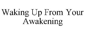 WAKING UP FROM YOUR AWAKENING