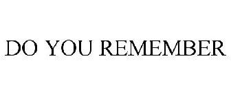 DO YOU REMEMBER